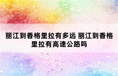 丽江到香格里拉有多远 丽江到香格里拉有高速公路吗